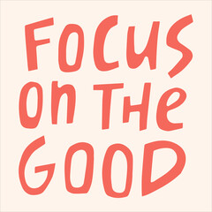 Focus on the good - hand-drawn quote. Creative lettering illustration for posters, cards, etc.