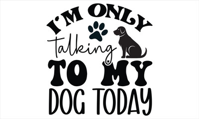 I'm Only talking to my Dog Today SVG