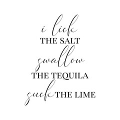 I Lick The Salt Swallow The Tequila And Suck The Lime. Vector Design on White Background