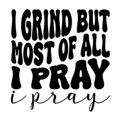 I Grind But Most Of All I Pray