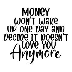 Money Won't Wake Up One Day And Decide It Doesn't Love You Anymore