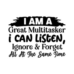 I Am A Great Multitasker I Can Listen, Ignore & Forget All At The Same Time