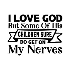 I Love God But Some Of His Children Sure Do Get On My Nerves