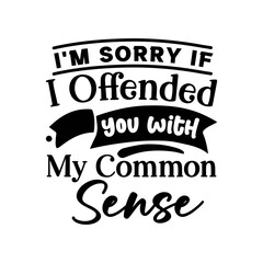 Im Sorry If I Offended You With My Common Sense