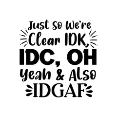 Just So Were Clear IDK, IDC, Oh Yeah & Also IDGAF