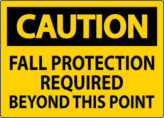 Caution Sign, Fall Protection Required Beyond This Point