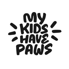 My kids have paws - pet lovers quote. Hand drawn vector saying, cute and whimsical design.
