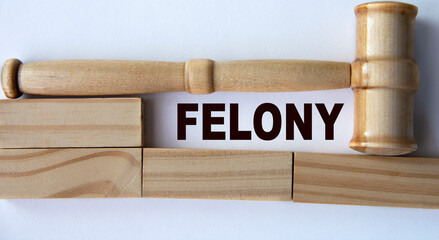 FELONY - word on the background of wooden blocks and a judge's gavel