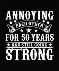 ANNOYING EACH OTHER FOR 50 YEARS AND STILL GOING STRONG TSHIRT DESIGN