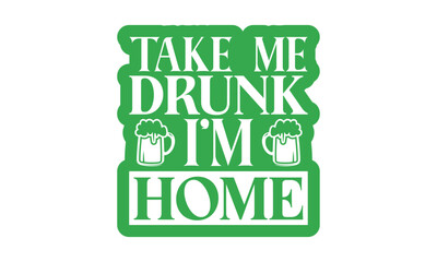 Take Me Drunk I’m Home - St. Patrick’s Day T shirt Design, Hand drawn lettering phrase, Cutting and Silhouette, for prints on bags, cups, card, posters.