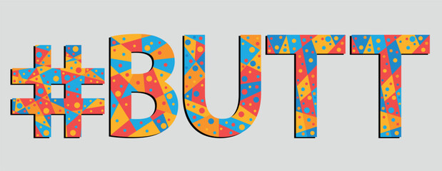 #BUTT. Mosaic isolated text. Letters from pieces of triangles, polygons and bubbles. Adult Hashtag BUTT for print, clothing, t-shirt, poster, banner, flyer.