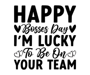 Happy Bosses Day I'm Lucky to be on your team Svg, Great Boss T-shirt, Bosses Day Svg, Proud Boss, Happy Bosses Day, Great Jobs, old boss, Happy Bosses Day, Inspire