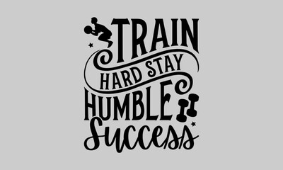 Train Hard Stay Humble Success - Exercise T-Shirt Design, Fitness, This Illustration Can Be Used As A Print On T-Shirts And Bags, Stationary Or As A Poster, Template.