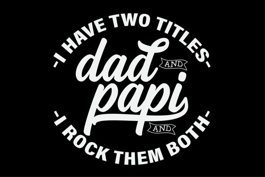 I Have Two Titles Dad and Papi I Rock Them Both Funny Papi Shirt Design