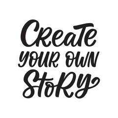 Hand drawn lettering card. The inscription: Create your own story. Perfect design for greeting cards, posters, T-shirts, banners, print invitations.