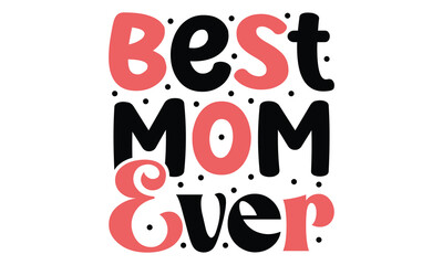 Best Mom Ever, MOM SVG And T-Shirt Design EPS  File.