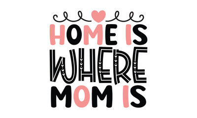 Home is Where Mom is, MOM SVG And T-Shirt Design EPS  File.