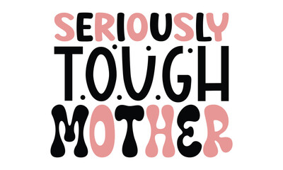seriously tough mother, MOM SVG And T-Shirt Design EPS File.