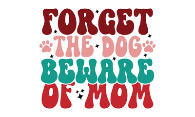 Forget the Dog Beware of Mom, MOM SVG And T-Shirt Design EPS File Format mother's day mommy mom