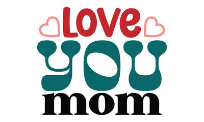 Love You Mom, MOM SVG And T-Shirt Design Editable Files, mother's love mama mom