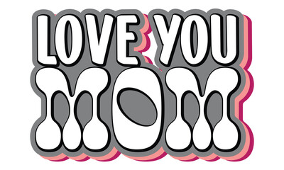 Love you Mom, MOM SVG And T-Shirt Design EPS File.