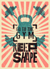 Keep in shape. Go to the gym. Gym Club or sport fitness center typographic vintage grunge motivational poster, emblem, logo design with barbells and kettlebell. Retro vector illustration.