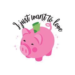 I jut want to love. Written in black cursive with a pink piggy bank as the central image. Vector for silkscreen, dtg, dtf, t-shirts, signs, banners, Subimation Jobs or for any application.