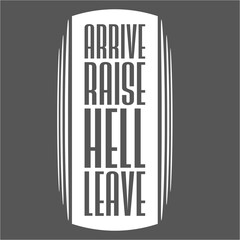 Arrive Raise Hell Leave Funny Sarcastic Joke Saying Quote