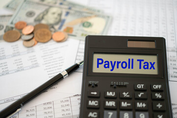 payroll tax concept. payroll tax word on calculator screen with money and tax report for tax pay on desk.