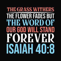 The Grass Withers The Flower Fades But The Word Of Our God Will Stand Forever Isaiah 40:8 t shirt design vector