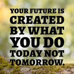 Your future is created what you do today not tomorrow - motivational quotes.