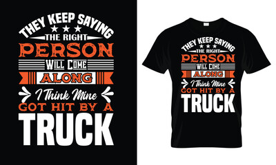 They keep saying the right person will come along. I think mine got hit by a truck  typography t shirt Design Template.