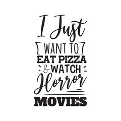I Just Want Eat Pizza and Watch Horror Movies. Vector Design on White Background