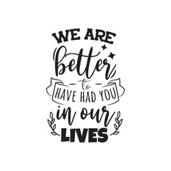 Obraz premium We Are Better to Have Had You in Our Lives Vector Design on White Background