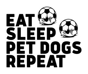 Eat Sleep Pet dogs Repeat Svg,Soccer Day, Soccer Player Shirt, Gift For Soccer, Soccer Football, Sport Design Svg,Soccer Cut File,Soccer Ball, Soccer t-Shirt Design, European Football, 