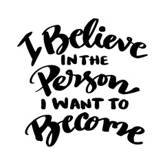Believe in the person i want to become. Inspirational quote. Hand drawn lettering.