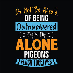 Do Not Be Afraid Of Being Outnumbered Eagles Fly Alone Pigeons Flock together