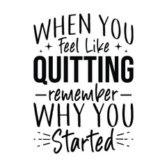 When You Feel Like Quitting Remember Why You Started