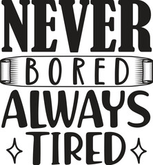 Never bored always tired