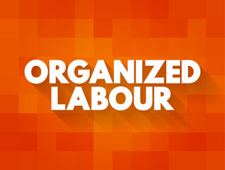 Organized Labour - workers joined through membership of trade unions, text concept background