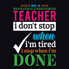I am a Mechanical Engineering Teacher i don’t stop when i am tired i stop when i am done. Vector Illustration quote. Science Teacher t shirt design. For t shirt lettering, typography, print, gift card