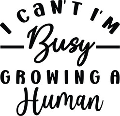 I Can't I'm Busy Growing A Human