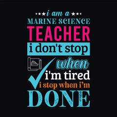 I am a Marine Science Teacher i don’t stop when i am tired i stop when i am done. Vector Illustration quote. Science Teacher t shirt design. For t shirt lettering, typography, print, gift card, label 