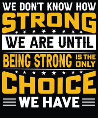 We don't know how strong we are until being strong t shirt design