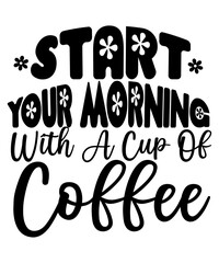 Start Your Morning With A Cup Of Coffee SVG