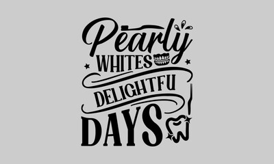 Pearly Whites Delightful Days - Dentists T-Shirt Design, Teeth, Hand Drawn Lettering Phrase, For Cards Posters and Banners, Template. 