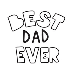 Best Dad Ever text inscription. Handwriting text banner in black color Best Dad Ever. Hand drawn vector art.