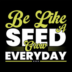 Be Like A Seed Grow Everyday, Motivational inspire typography t shirt design print ready file, seed, grow, print.