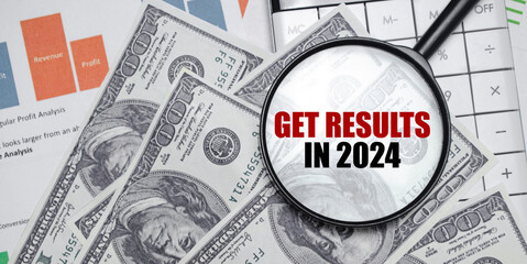 GET RESULTS IN 2024 word on magnifying glass with dollars and charts