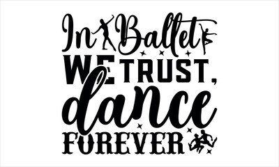 In Ballet We Trust, Dance Forever - Dance T-shirt Design, Hand drawn lettering phrase, Handmade calligraphy vector illustration, for prints on t-shirts, bags, posters, cards, mugs. EPS for Cutting Mac